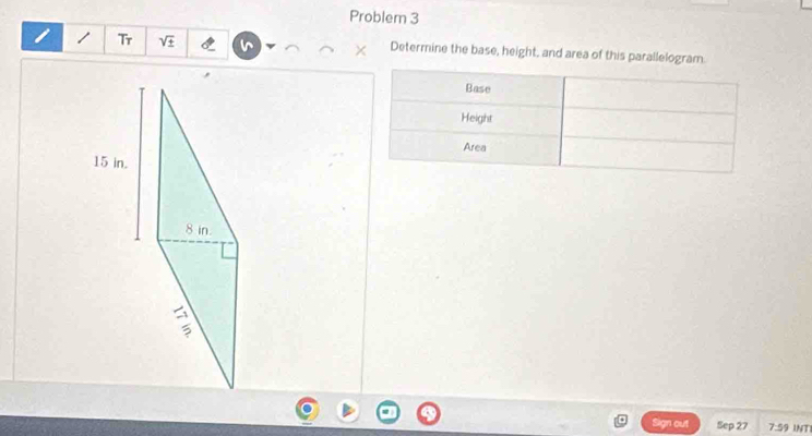 Problem 3 
1 / Tr sqrt(± ) × Determine the base, height, and area of this parallelogram. 
Sign out Sep 27 7:5 9 INT