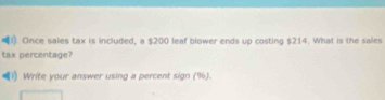 Once sales tax is included, a $200 leaf blower ends up costing $214. What is the sales 
tax percentage? 
(1) Write your answer using a percent sign (%).