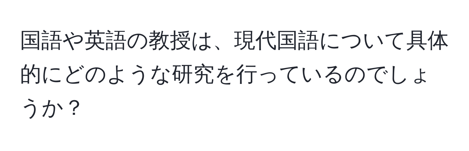 国語や英語の教授は、現代国語について具体的にどのような研究を行っているのでしょうか？