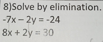 8)Solve by elimination.
-7x-2y=-24
8x+2y=30