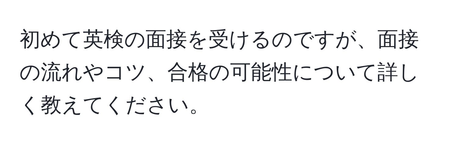 初めて英検の面接を受けるのですが、面接の流れやコツ、合格の可能性について詳しく教えてください。