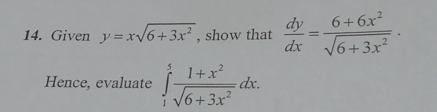 Given y=xsqrt(6+3x^2) , show that  dy/dx = (6+6x^2)/sqrt(6+3x^2) . 
Hence, evaluate ∈tlimits _1^(5frac 1+x^2)sqrt(6+3x^2)dx.