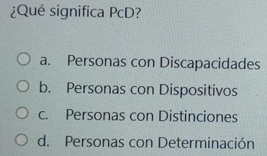 ¿Qué significa PcD?
a. Personas con Discapacidades
b. Personas con Dispositivos
c. Personas con Distinciones
d. Personas con Determinación