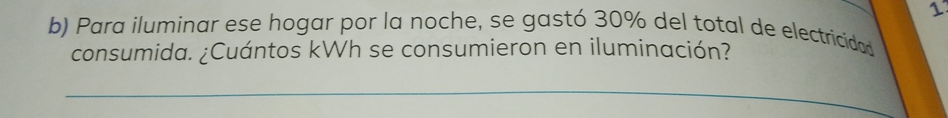 Para iluminar ese hogar por la noche, se gastó 30% del total de electricidad 
consumida. ¿Cuántos kWh se consumieron en iluminación? 
_ 
_ 
_