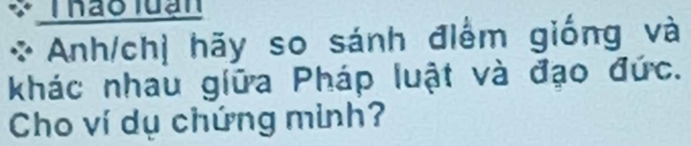 Thao luạn 
Anh/chị hãy so sánh điểm giống và 
khác nhau giữa Pháp luật và đạo đức. 
Cho ví dụ chứng mình?