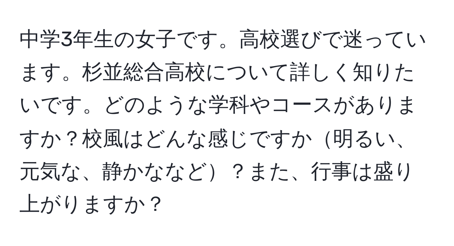 中学3年生の女子です。高校選びで迷っています。杉並総合高校について詳しく知りたいです。どのような学科やコースがありますか？校風はどんな感じですか明るい、元気な、静かななど？また、行事は盛り上がりますか？