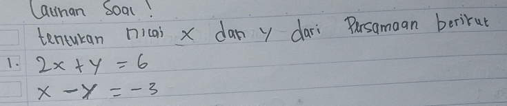 Cauman Soal!
tenturan nicas x dan y dari Persaman berirut
1. 2x+y=6
x-y=-3