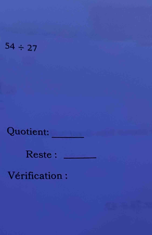 54/ 27
_ 
Quotient: 
Reste :_ 
Vérification :