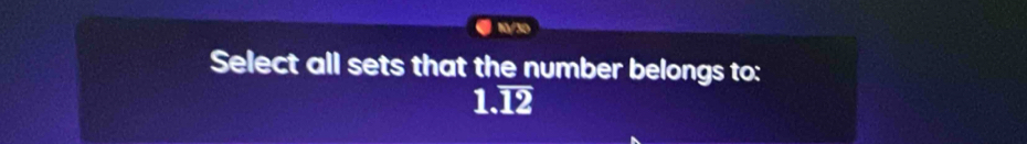 N/30 
Select all sets that the number belongs to:
1.overline 12