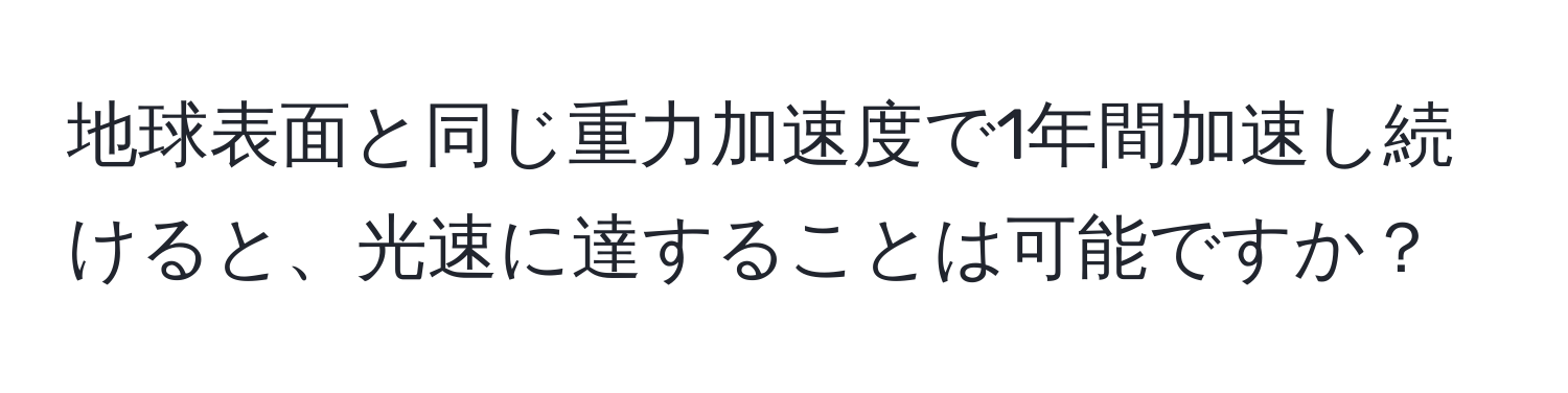 地球表面と同じ重力加速度で1年間加速し続けると、光速に達することは可能ですか？