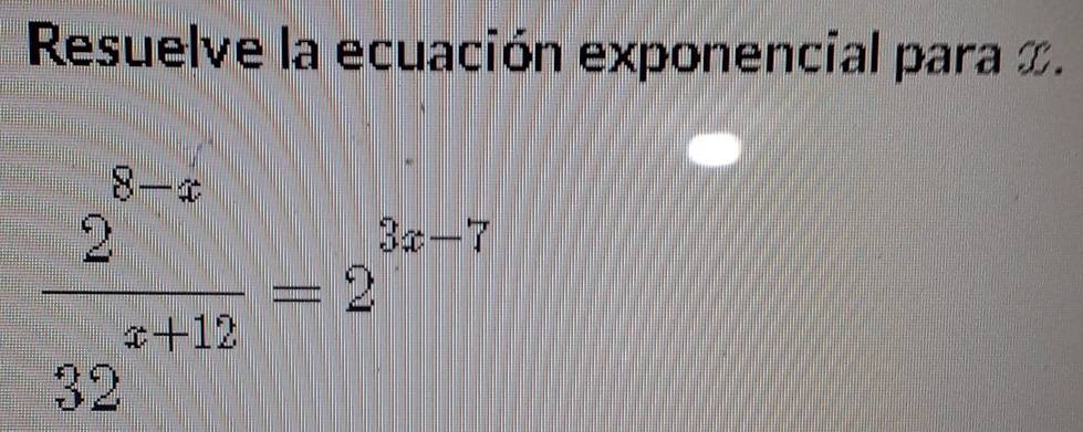 Resuelve la ecuación exponencial para x.
 (2^(8-x))/32^(x+12) =2^(3x-7)