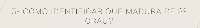 3- COMO IDENTIFICAR QUEIMADURA DE 2^0
GRAU?