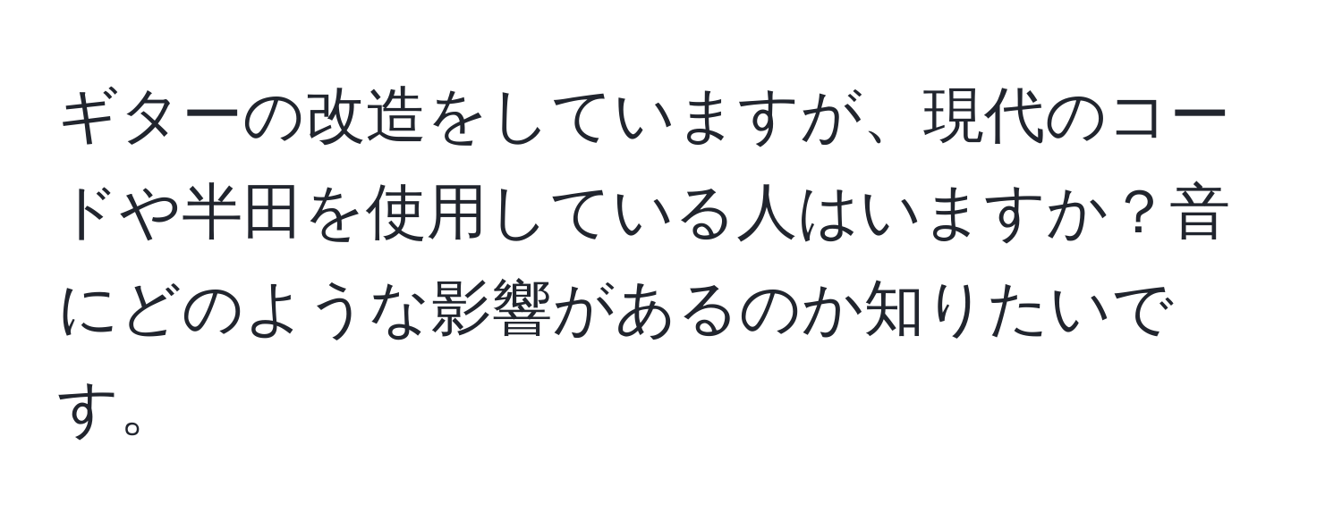 ギターの改造をしていますが、現代のコードや半田を使用している人はいますか？音にどのような影響があるのか知りたいです。