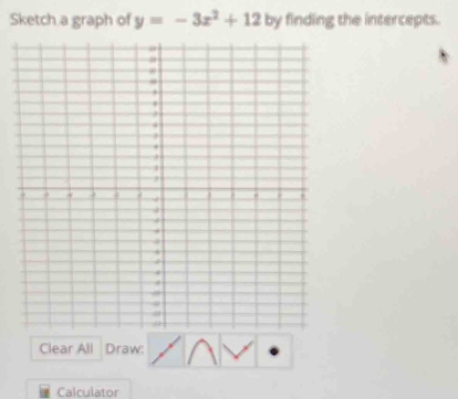 Sketch a graph of y=-3x^2+12 by finding the intercepts. 
Clear All Draw: 
Calculator