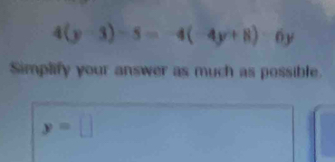 4(y-3)-5=-4(-4y+8)-6y
Simplify your answer as much as possible.
y=□