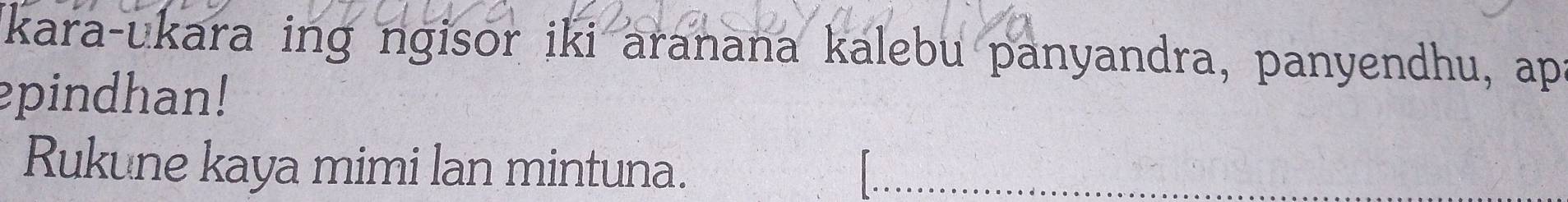 kara-ukara ing ngisor iki aranana kalebu panyandra, panyendhu, ap 
epindhan! 
Rukune kaya mimi lan mintuna.