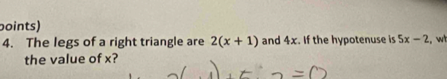 boints) 
4. The legs of a right triangle are 2(x+1) and 4x. If the hypotenuse is 5x-2
the value of x?