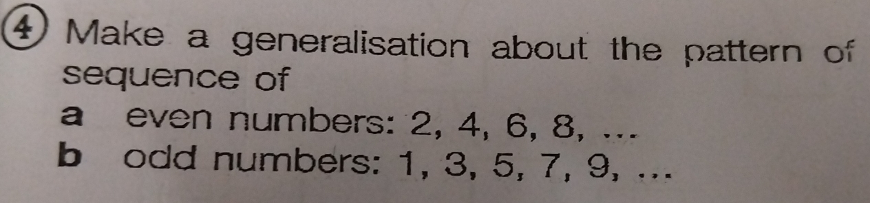 ④ Make a generalisation about the pattern of 
sequence of 
a even numbers: 2, 4, 6, 8, ... 
b odd numbers: 1, 3, 5, 7, 9, ...