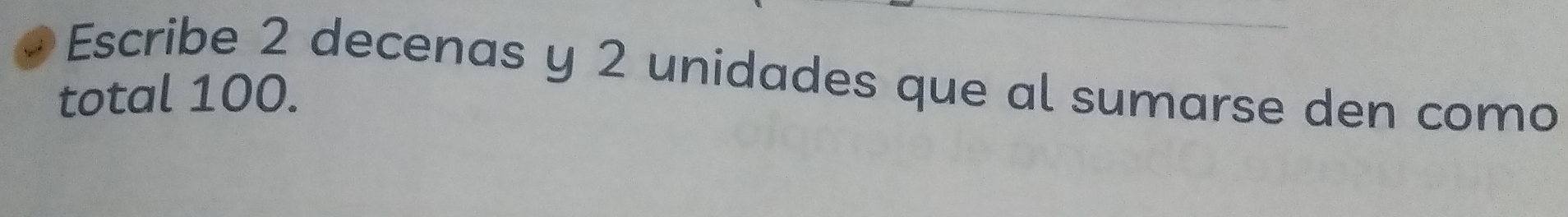 Escribe 2 decenas y 2 unidades que al sumarse den como 
total 100.