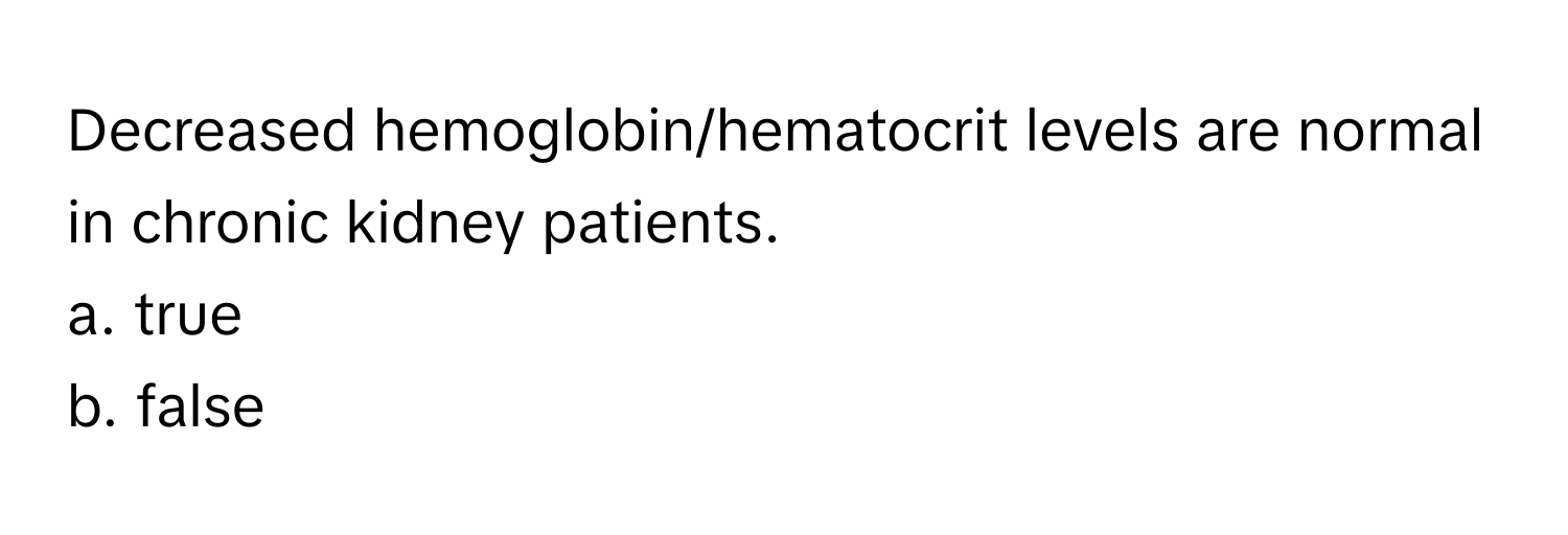 Decreased hemoglobin/hematocrit levels are normal in chronic kidney patients. 
a. true
b. false