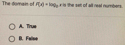 The domain of F(x)=log _bx is the set of all real numbers.
A. True
B. False