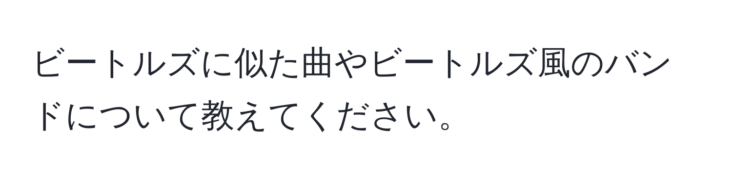 ビートルズに似た曲やビートルズ風のバンドについて教えてください。