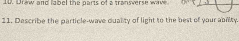 Draw and label the parts of a transverse wave. 
11. Describe the particle-wave duality of light to the best of your ability.