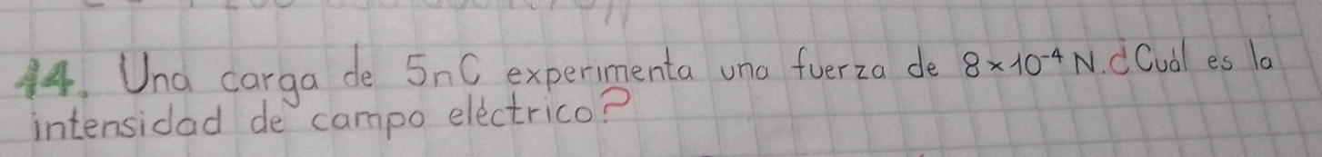 Una carga de 5nC experimenta una fuerza de 8* 10^(-4)N CCudl es la 
intensidad de campo electrico?