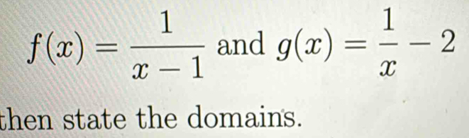 f(x)= 1/x-1  and g(x)= 1/x -2
then state the domains.