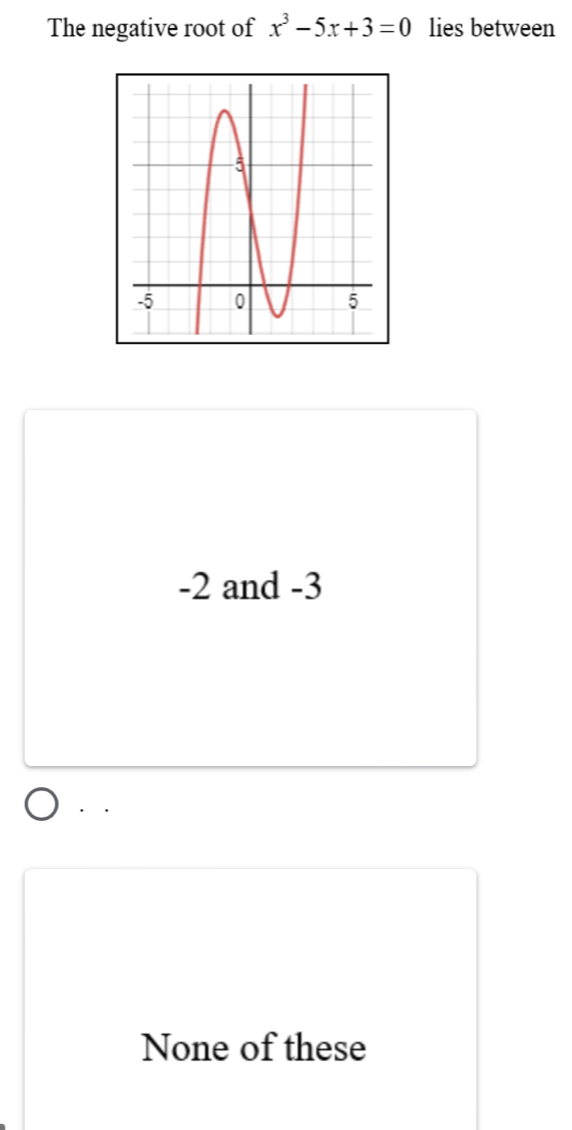 The negative root of x^3-5x+3=0 lies between
-2 and -3
· ·
None of these