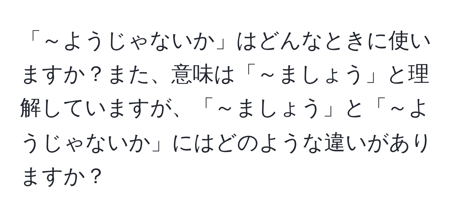 「～ようじゃないか」はどんなときに使いますか？また、意味は「～ましょう」と理解していますが、「～ましょう」と「～ようじゃないか」にはどのような違いがありますか？