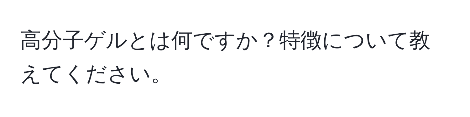 高分子ゲルとは何ですか？特徴について教えてください。