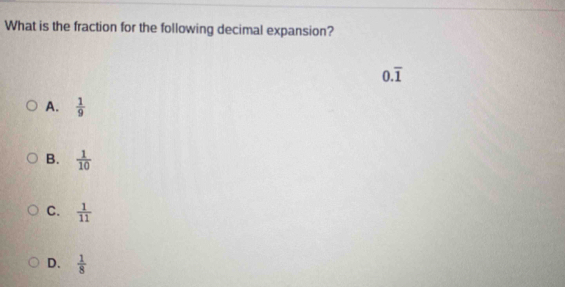 What is the fraction for the following decimal expansion?
0.overline 1
A.  1/9 
B.  1/10 
C.  1/11 
D.  1/8 