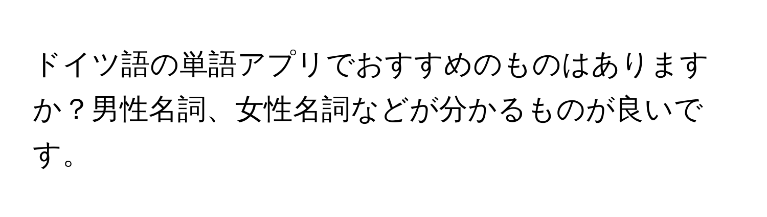 ドイツ語の単語アプリでおすすめのものはありますか？男性名詞、女性名詞などが分かるものが良いです。