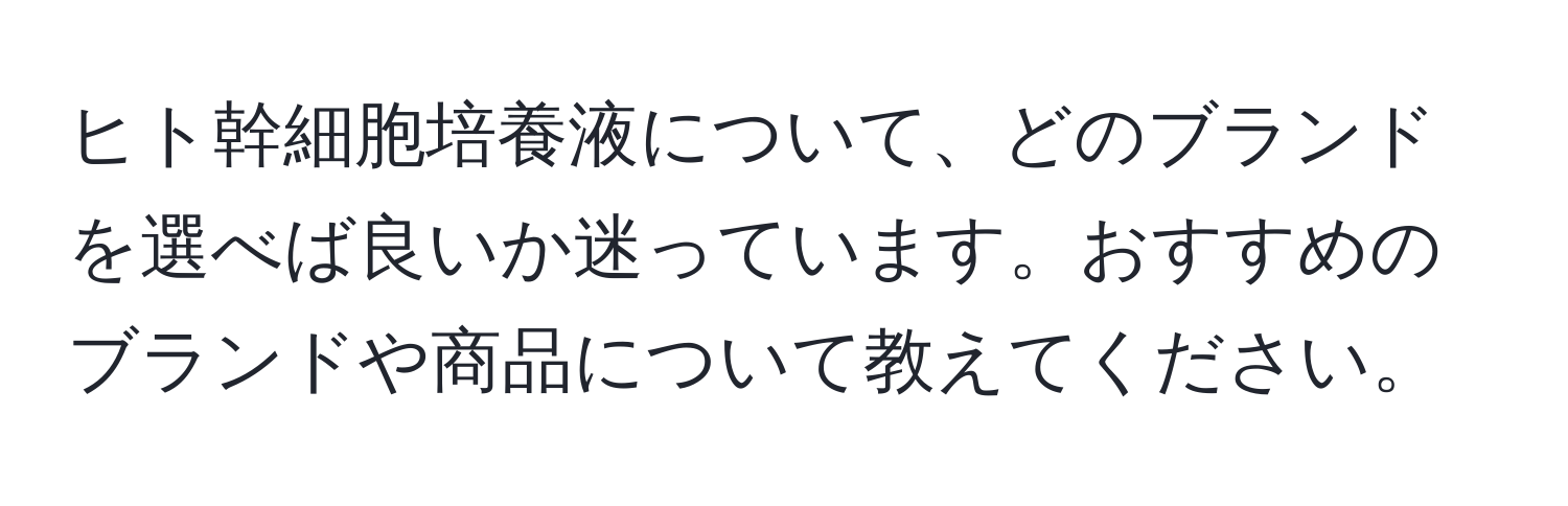 ヒト幹細胞培養液について、どのブランドを選べば良いか迷っています。おすすめのブランドや商品について教えてください。