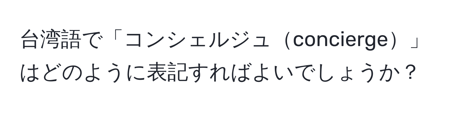 台湾語で「コンシェルジュconcierge」はどのように表記すればよいでしょうか？