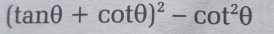 (tan θ +cot θ )^2-cot^2θ