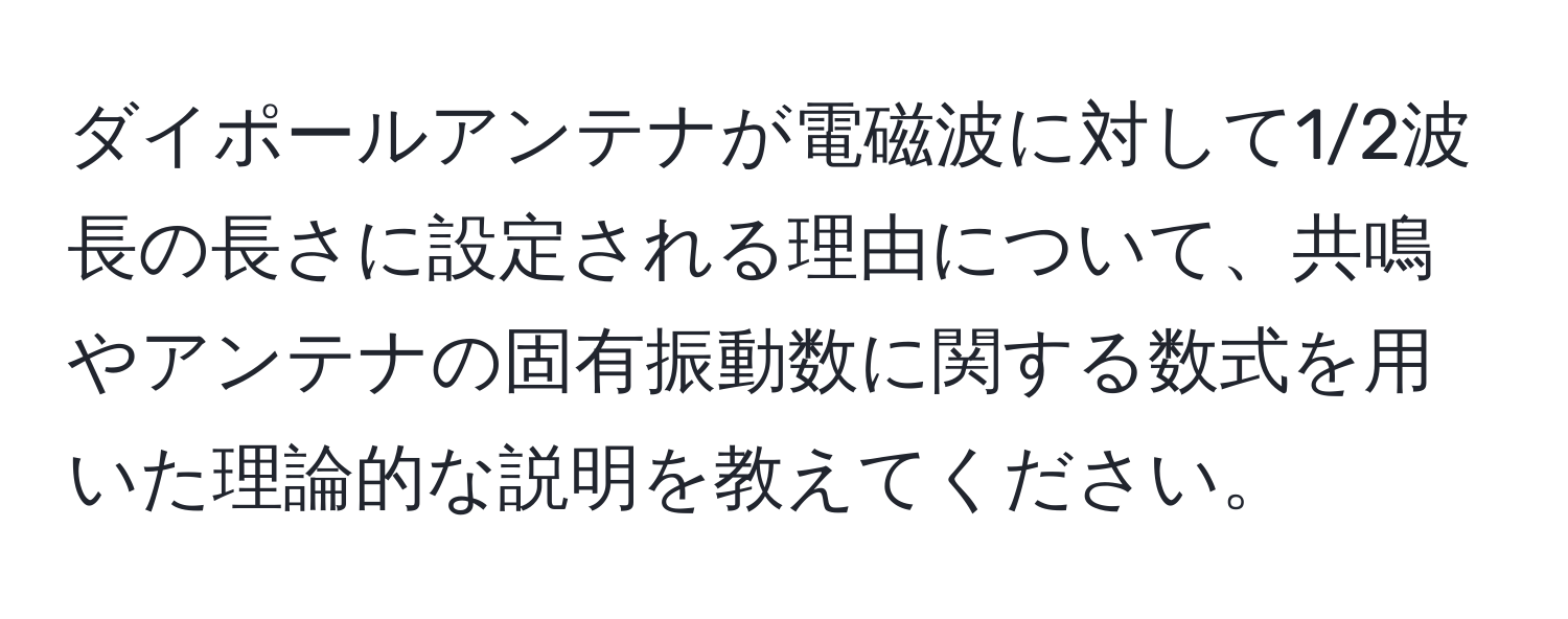 ダイポールアンテナが電磁波に対して1/2波長の長さに設定される理由について、共鳴やアンテナの固有振動数に関する数式を用いた理論的な説明を教えてください。