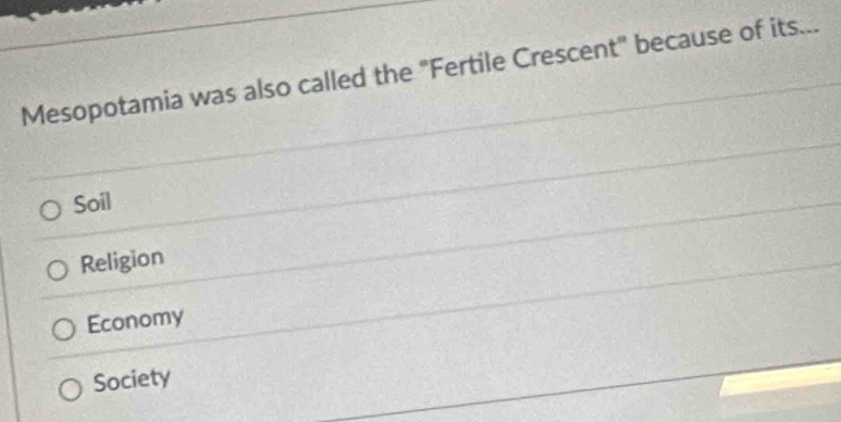 Mesopotamia was also called the "Fertile Crescent" because of its...
Soil
Religion
Economy
Society