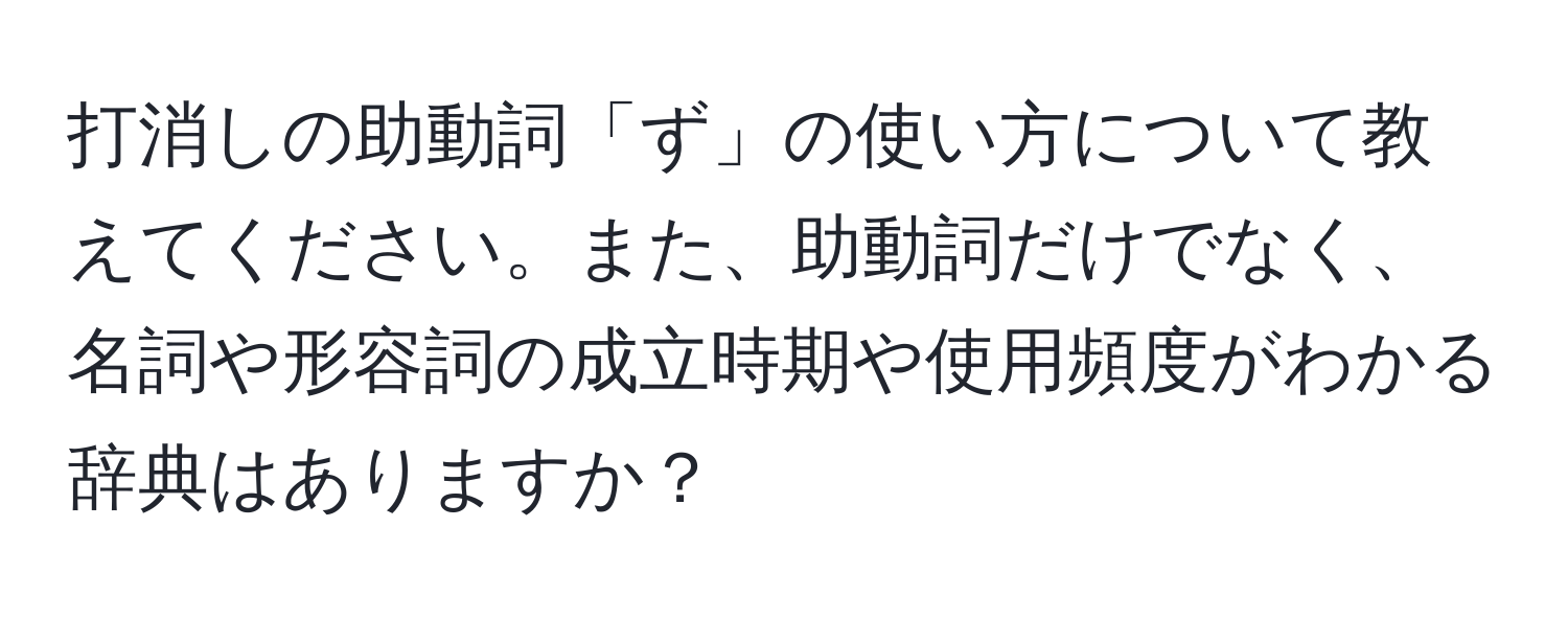 打消しの助動詞「ず」の使い方について教えてください。また、助動詞だけでなく、名詞や形容詞の成立時期や使用頻度がわかる辞典はありますか？