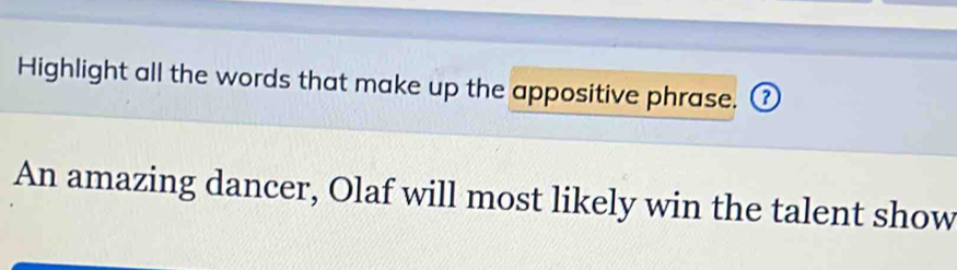 Highlight all the words that make up the appositive phrase. ⑦ 
An amazing dancer, Olaf will most likely win the talent show