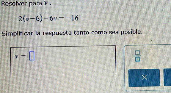 Resolver para ν .
2(v-6)-6v=-16
Simplificar la respuesta tanto como sea posible.
v=□
 □ /□   
×