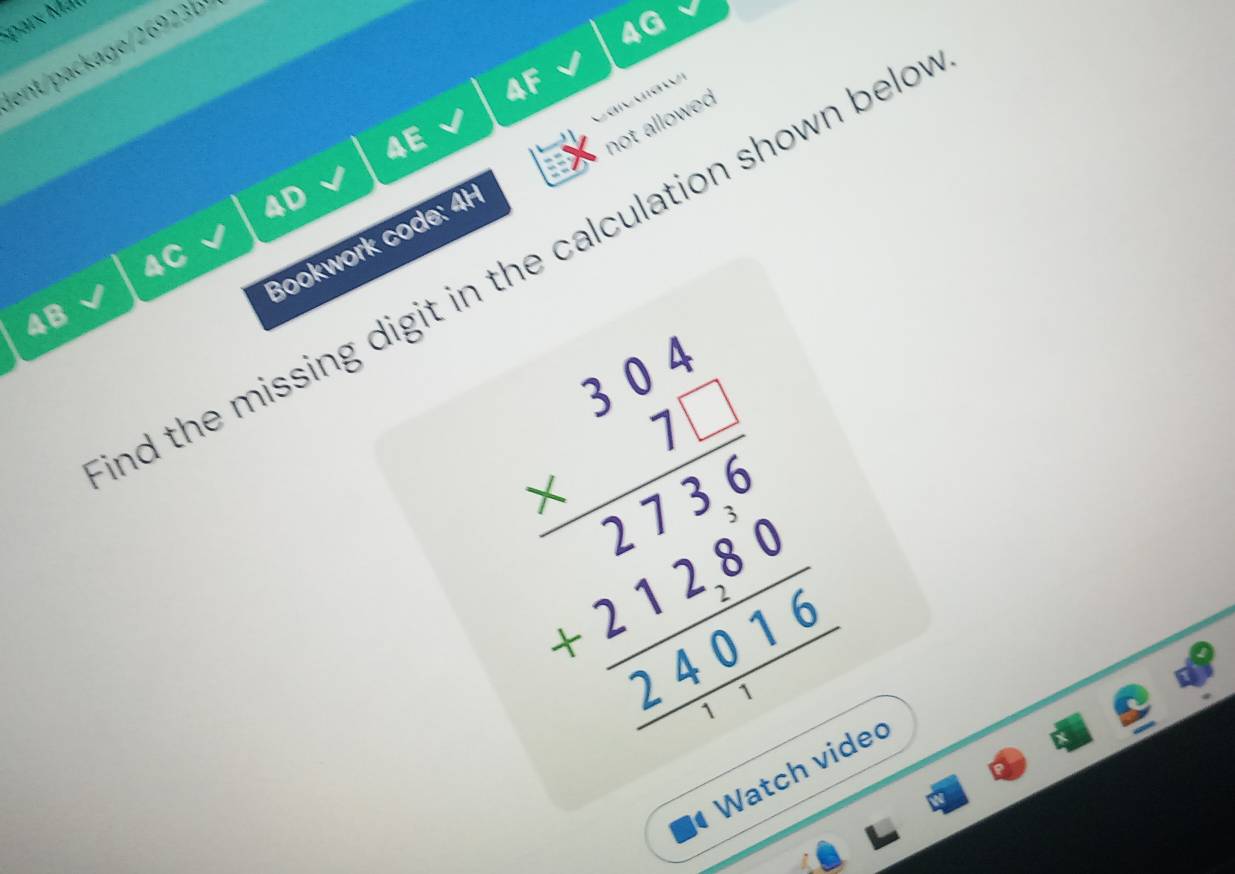 Mpars Mär 
ent/package/26923b 
4G 
aF 
4E 
Bookwork code: 4H not allowed 
4D 
4C 
nd the missing digit in the calculation shown beld
4B
beginarrayr 3.04 * 7.1 hline 2736 -21280 hline 24016endarray
Watch vide