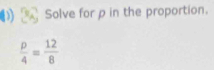 Solve for p in the proportion.
 p/4 = 12/8 