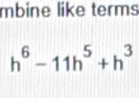 mbine like terms
h^6-11h^5+h^3