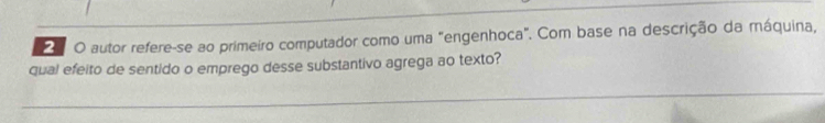 autor refere-se ao primeiro computador como uma "engenhoca". Com base na descrição da máquina, 
qual efeito de sentido o emprego desse substantivo agrega ao texto?