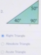 Right Triangle
Absolute Triangle
Acute Triangle