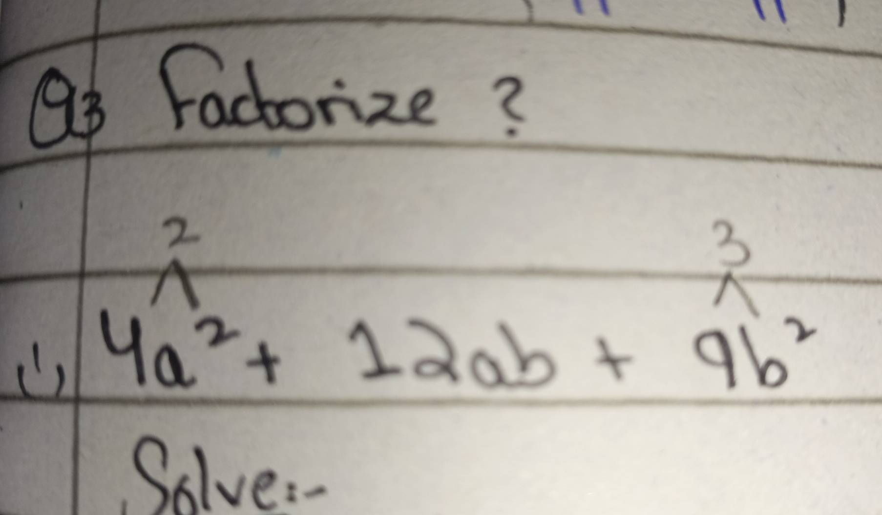 Factorize? 
2
3
A
() 4a^2+12ab+9b^2
Solve: