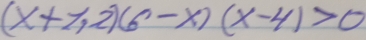 (x+7,2)(6-x)(x-4)>0