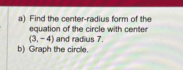 Find the center-radius form of the 
equation of the circle with center
(3,-4) and radius 7. 
b) Graph the circle.